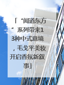 “闻道东方”系列带来13种中式意境，毛戈平美妆开启香氛新叙事